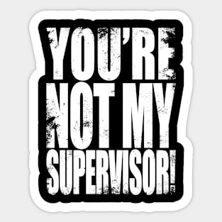 YOU'RE NOT MY SUPERVISOR! Sticker